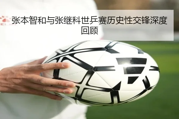 张本智和与张继科世乒赛历史性交锋深度回顾（XINGCAI SPORTS）